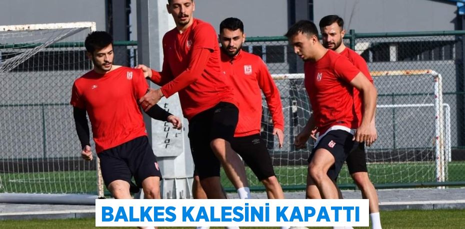 BALKES KALESİNİ KAPATTI