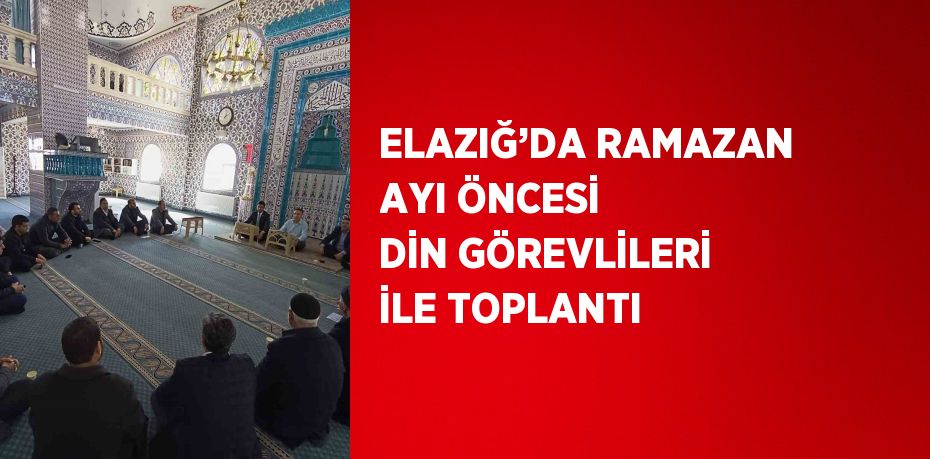 ELAZIĞ’DA RAMAZAN AYI ÖNCESİ DİN GÖREVLİLERİ İLE TOPLANTI