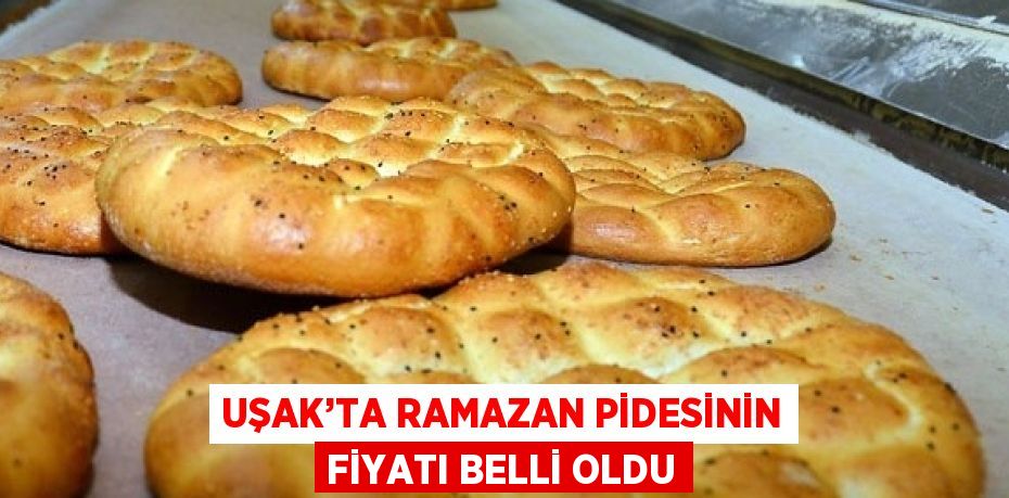 UŞAK’TA RAMAZAN PİDESİNİN FİYATI BELLİ OLDU