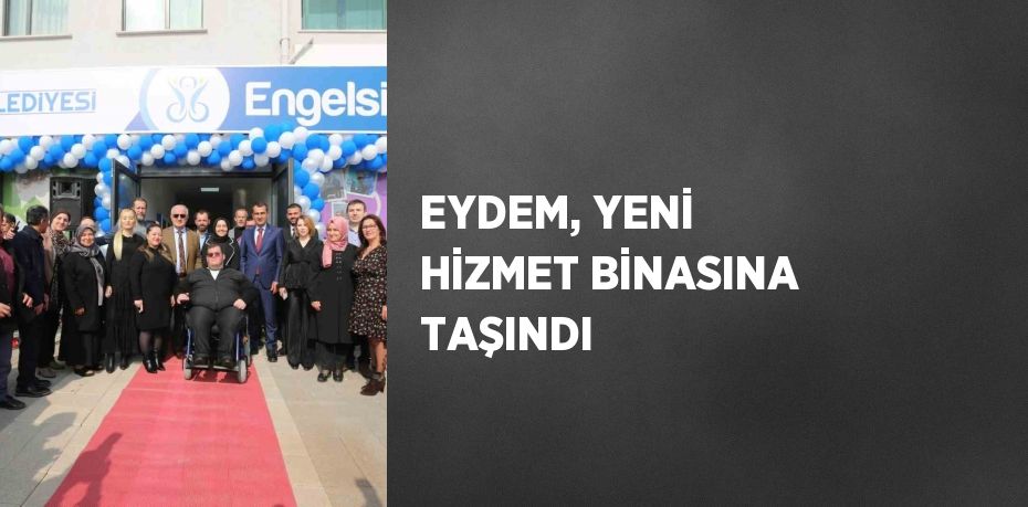 EYDEM, YENİ HİZMET BİNASINA TAŞINDI