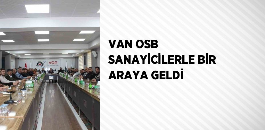 VAN OSB SANAYİCİLERLE BİR ARAYA GELDİ