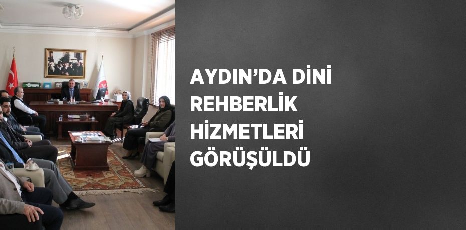 AYDIN’DA DİNİ REHBERLİK HİZMETLERİ GÖRÜŞÜLDÜ