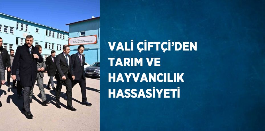 VALİ ÇİFTÇİ’DEN TARIM VE HAYVANCILIK  HASSASİYETİ