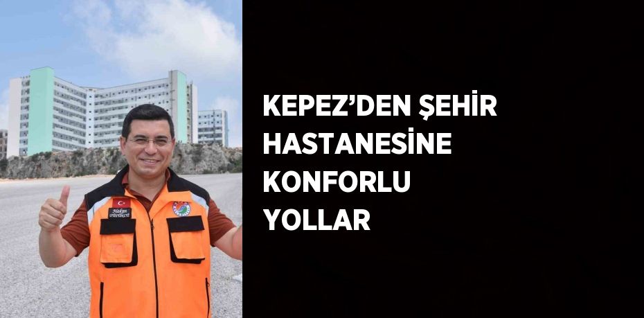 KEPEZ’DEN ŞEHİR HASTANESİNE KONFORLU YOLLAR