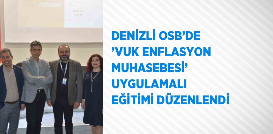 DENİZLİ OSB’DE ’VUK ENFLASYON MUHASEBESİ’ UYGULAMALI EĞİTİMİ DÜZENLENDİ