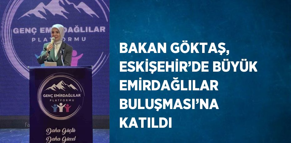 BAKAN GÖKTAŞ, ESKİŞEHİR’DE BÜYÜK EMİRDAĞLILAR BULUŞMASI’NA KATILDI