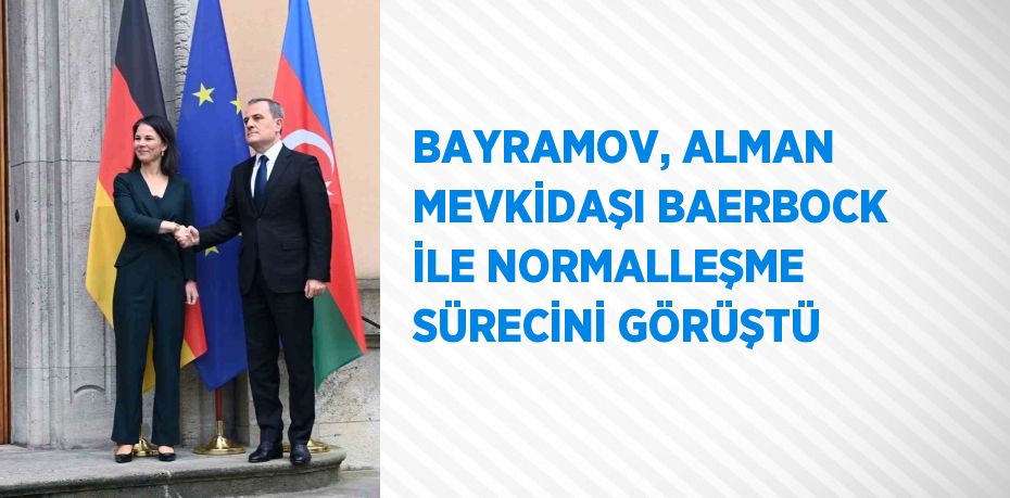 BAYRAMOV, ALMAN MEVKİDAŞI BAERBOCK İLE NORMALLEŞME SÜRECİNİ GÖRÜŞTÜ