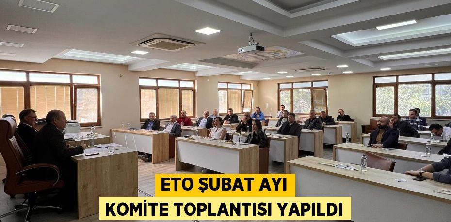 ETO ŞUBAT AYI KOMİTE TOPLANTISI YAPILDI