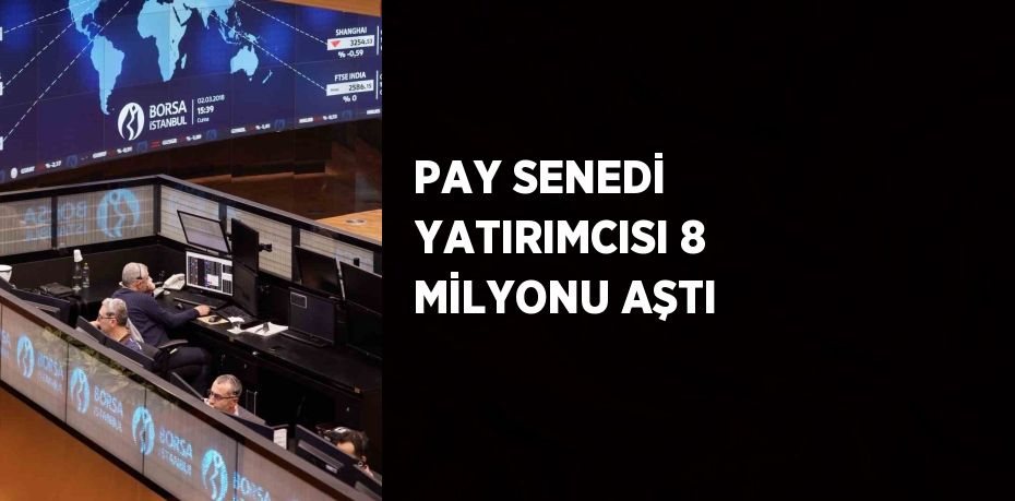 PAY SENEDİ YATIRIMCISI 8 MİLYONU AŞTI