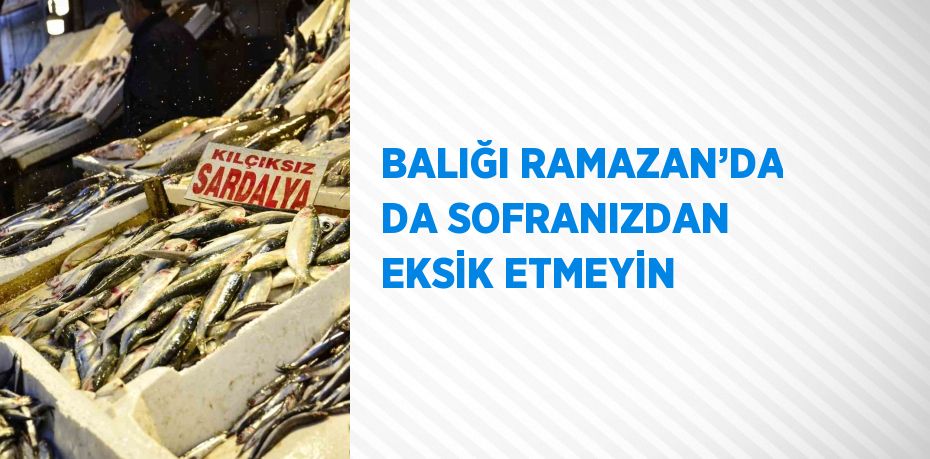 BALIĞI RAMAZAN’DA DA SOFRANIZDAN EKSİK ETMEYİN