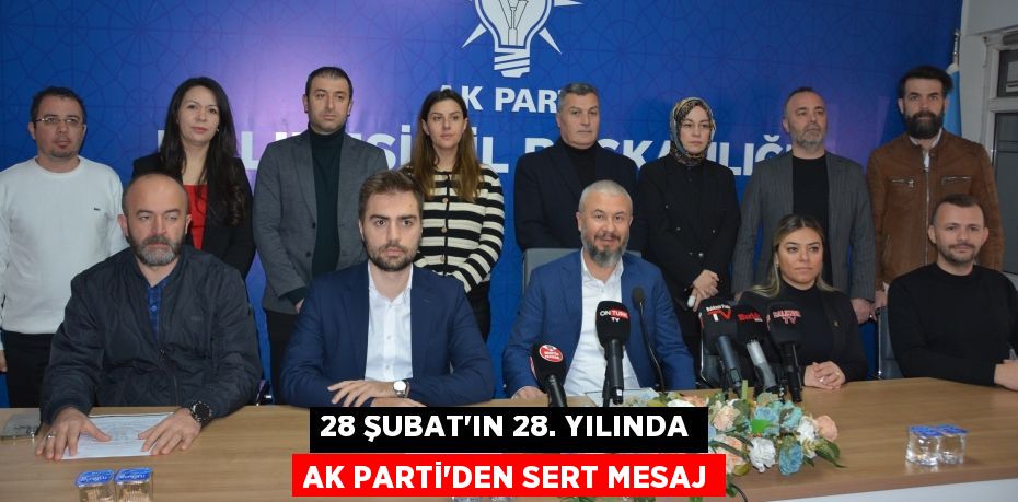 28 ŞUBAT’IN 28. YILINDA AK PARTİ’DEN SERT MESAJ