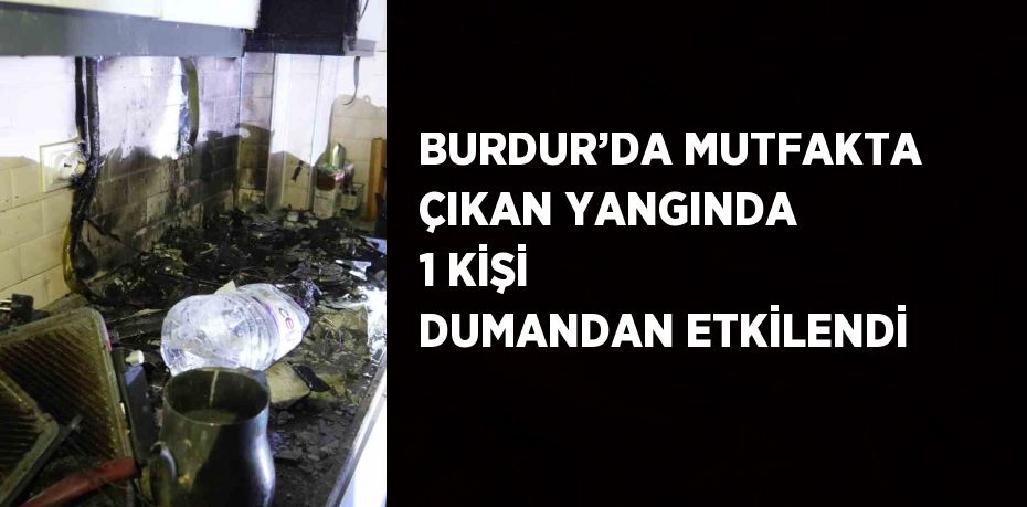 BURDUR’DA MUTFAKTA ÇIKAN YANGINDA 1 KİŞİ DUMANDAN ETKİLENDİ