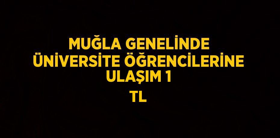 MUĞLA GENELİNDE ÜNİVERSİTE ÖĞRENCİLERİNE ULAŞIM 1 TL