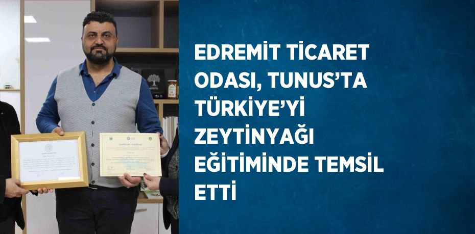 EDREMİT TİCARET ODASI, TUNUS’TA TÜRKİYE’Yİ ZEYTİNYAĞI EĞİTİMİNDE TEMSİL ETTİ