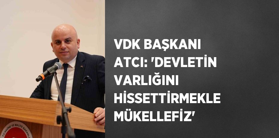 VDK BAŞKANI ATCI: 'DEVLETİN VARLIĞINI HİSSETTİRMEKLE MÜKELLEFİZ'