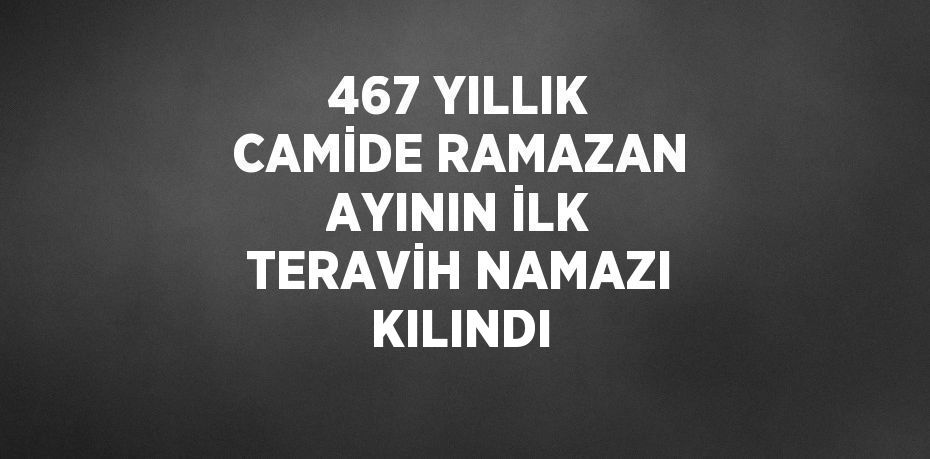 467 YILLIK CAMİDE RAMAZAN AYININ İLK TERAVİH NAMAZI KILINDI