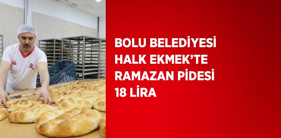 BOLU BELEDİYESİ HALK EKMEK’TE RAMAZAN PİDESİ 18 LİRA