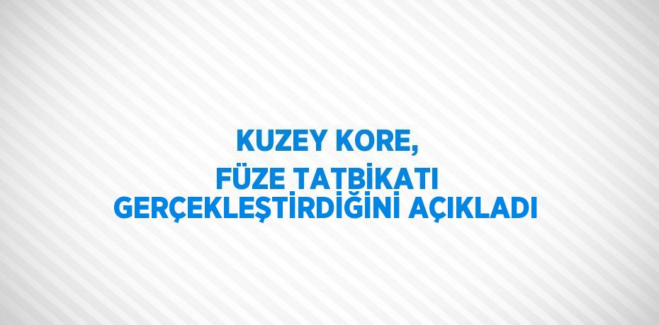 KUZEY KORE, FÜZE TATBİKATI GERÇEKLEŞTİRDİĞİNİ AÇIKLADI