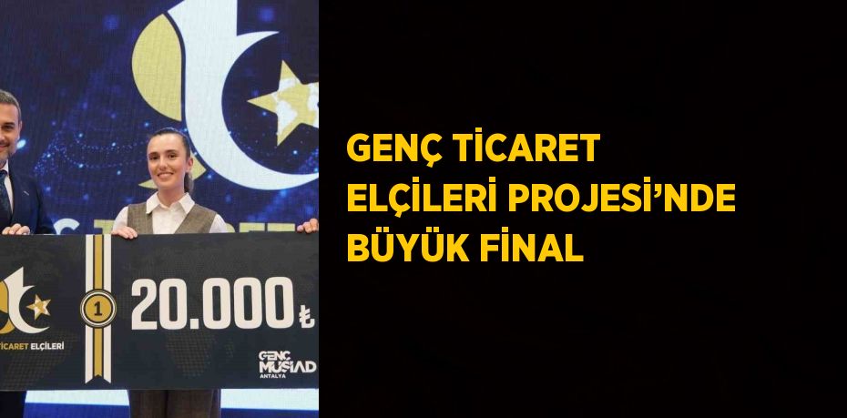 GENÇ TİCARET ELÇİLERİ PROJESİ’NDE BÜYÜK FİNAL