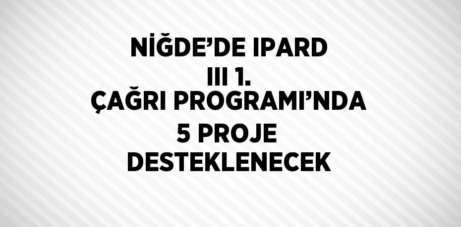 NİĞDE’DE IPARD III 1. ÇAĞRI PROGRAMI’NDA 5 PROJE DESTEKLENECEK