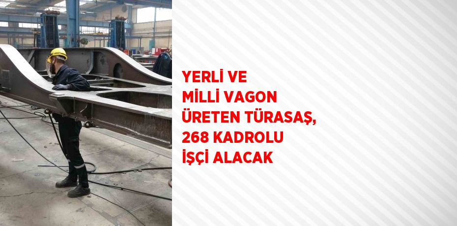 YERLİ VE MİLLİ VAGON ÜRETEN TÜRASAŞ, 268 KADROLU İŞÇİ ALACAK