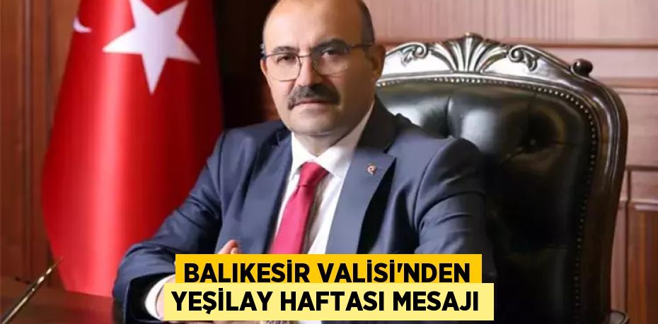 BALIKESİR VALİSİ’NDEN YEŞİLAY HAFTASI MESAJI