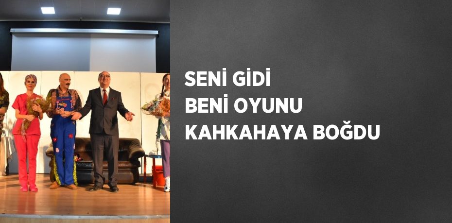 SENİ GİDİ BENİ OYUNU KAHKAHAYA BOĞDU