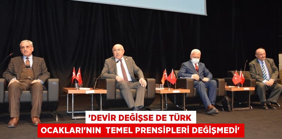 “DEVİR DEĞİŞSE DE TÜRK OCAKLARI’NIN  TEMEL PRENSİPLERİ DEĞİŞMEDİ”