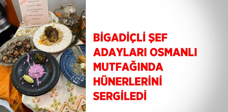 BİGADİÇLİ ŞEF ADAYLARI OSMANLI MUTFAĞINDA HÜNERLERİNİ SERGİLEDİ