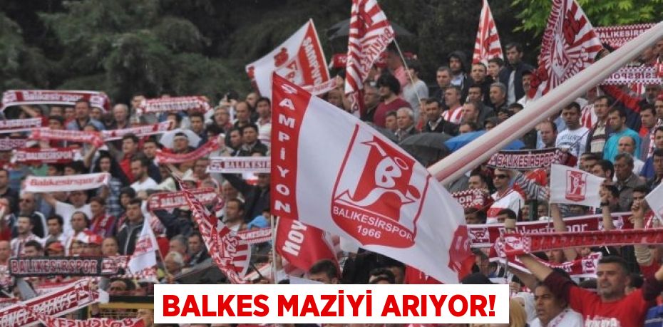 BALKES MAZİYİ ARIYOR!