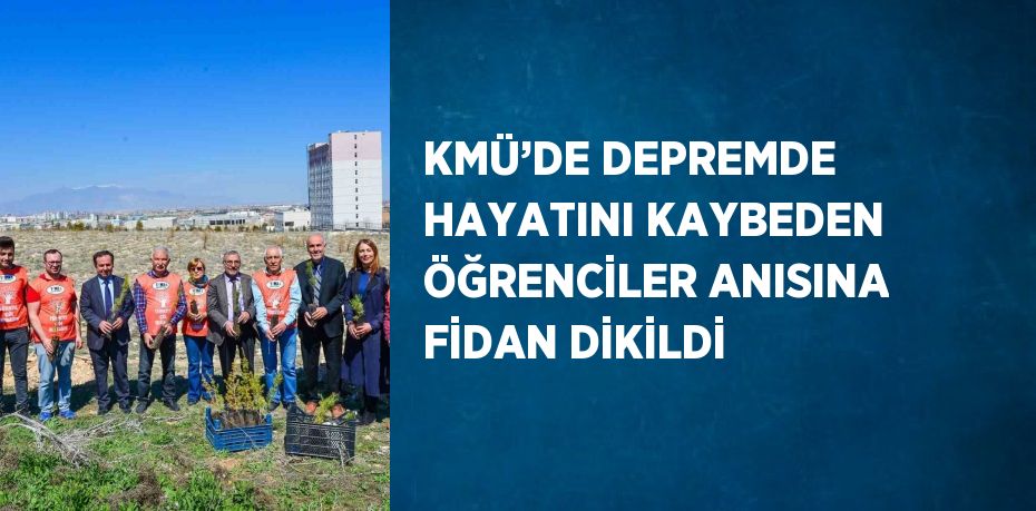 KMÜ’DE DEPREMDE HAYATINI KAYBEDEN ÖĞRENCİLER ANISINA FİDAN DİKİLDİ