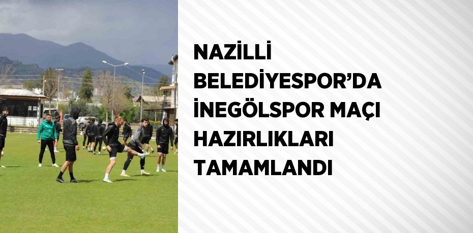 NAZİLLİ BELEDİYESPOR’DA İNEGÖLSPOR MAÇI HAZIRLIKLARI TAMAMLANDI