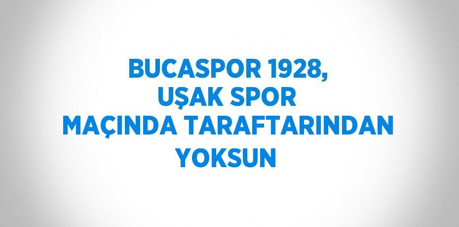 BUCASPOR 1928, UŞAK SPOR MAÇINDA TARAFTARINDAN YOKSUN