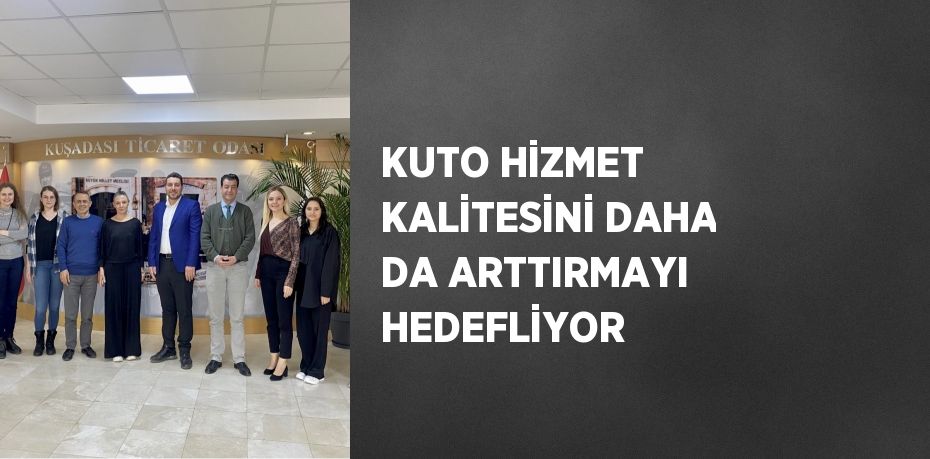 KUTO HİZMET KALİTESİNİ DAHA DA ARTTIRMAYI HEDEFLİYOR