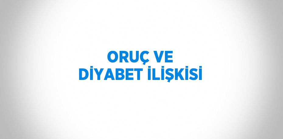 ORUÇ VE DİYABET İLİŞKİSİ