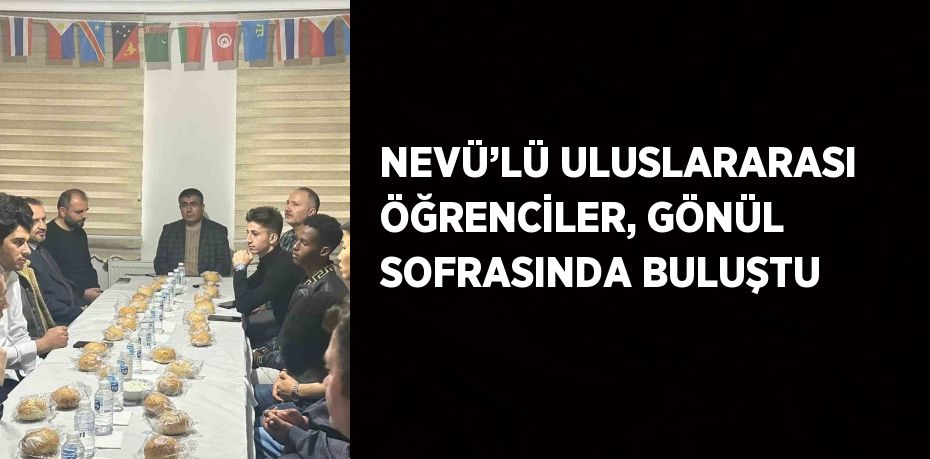 NEVÜ’LÜ ULUSLARARASI ÖĞRENCİLER, GÖNÜL SOFRASINDA BULUŞTU