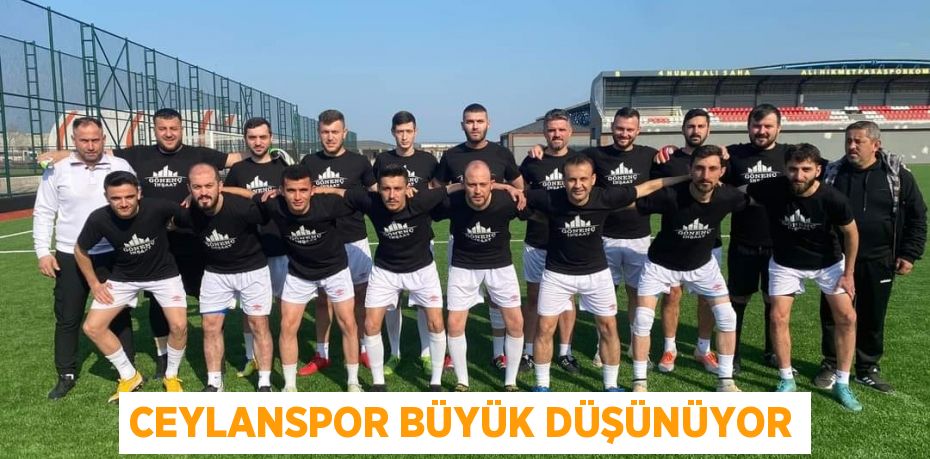 CEYLANSPOR BÜYÜK DÜŞÜNÜYOR