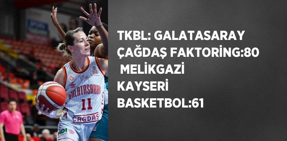 TKBL: GALATASARAY ÇAĞDAŞ FAKTORİNG:80  MELİKGAZİ KAYSERİ BASKETBOL:61