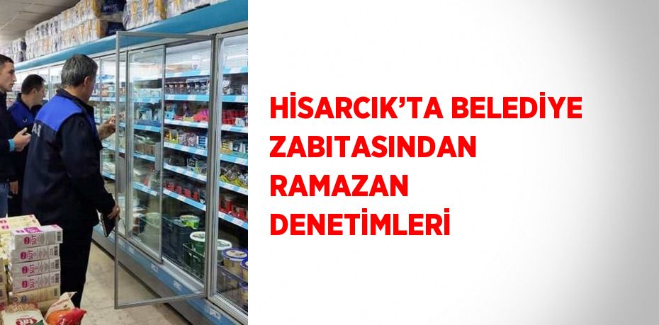 HİSARCIK’TA BELEDİYE ZABITASINDAN RAMAZAN DENETİMLERİ