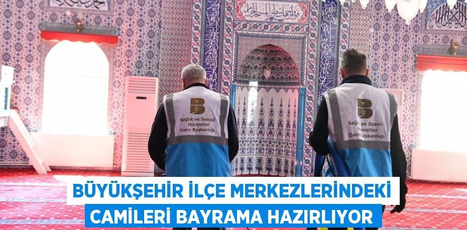 Büyükşehir ilçe merkezlerindeki camileri bayrama hazırlıyor