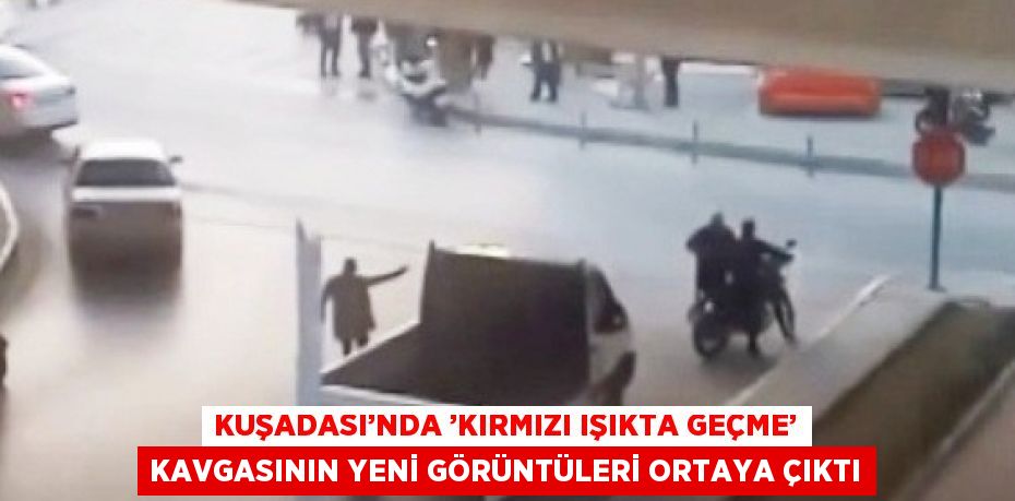 KUŞADASI’NDA ’KIRMIZI IŞIKTA GEÇME’ KAVGASININ YENİ GÖRÜNTÜLERİ ORTAYA ÇIKTI