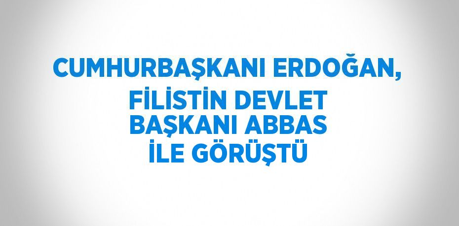 CUMHURBAŞKANI ERDOĞAN, FİLİSTİN DEVLET BAŞKANI ABBAS İLE GÖRÜŞTÜ