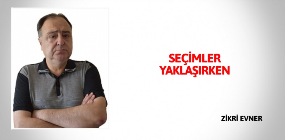 SEÇİMLER YAKLAŞIRKEN