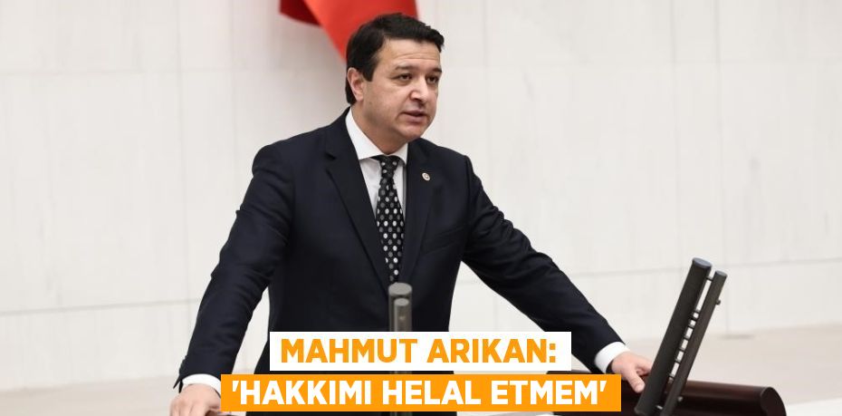 MAHMUT ARIKAN: 'HAKKIMI HELAL ETMEM'