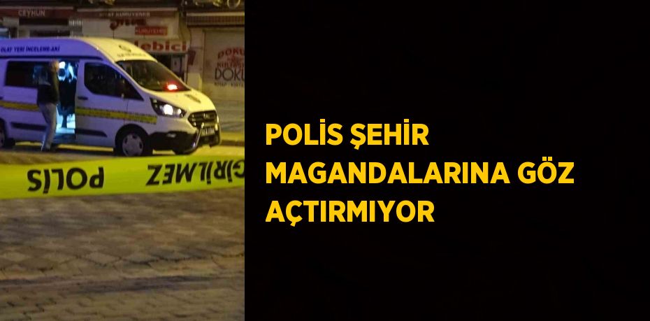 POLİS ŞEHİR MAGANDALARINA GÖZ AÇTIRMIYOR