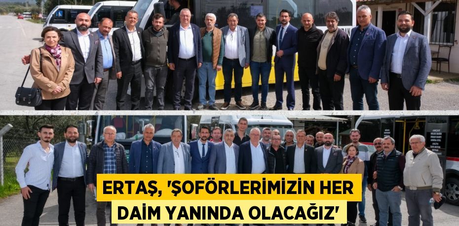 ERTAŞ, “ŞOFÖRLERİMİZİN HER DAİM YANINDA OLACAĞIZ”