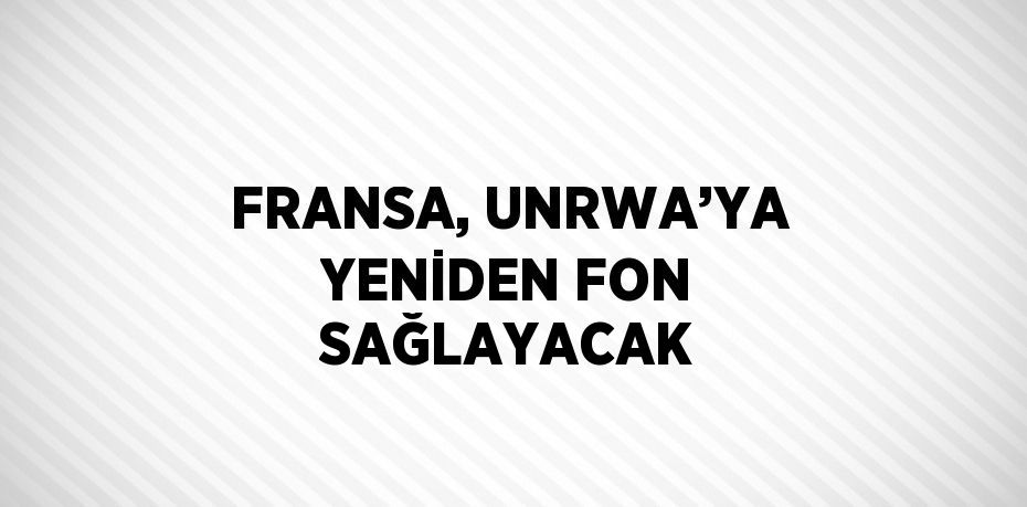 FRANSA, UNRWA’YA YENİDEN FON SAĞLAYACAK