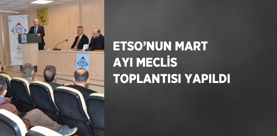 ETSO’NUN MART AYI MECLİS TOPLANTISI YAPILDI