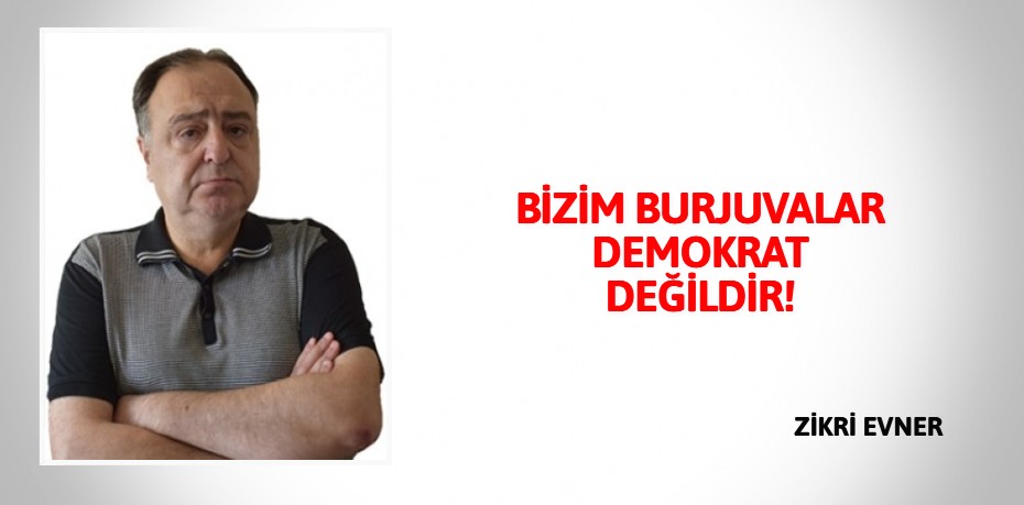 BİZİM BURJUVALAR DEMOKRAT DEĞİLDİR!