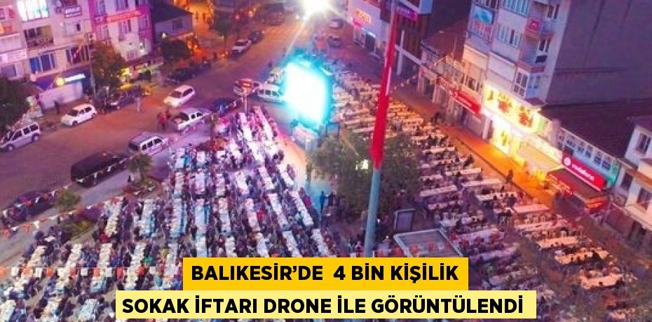 BALIKESİR’DE  4 BİN KİŞİLİK SOKAK İFTARI DRONE İLE GÖRÜNTÜLENDİ